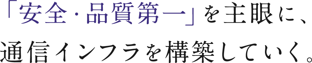 「安全・品質第一」を主眼に、通信インフラを構築していく。