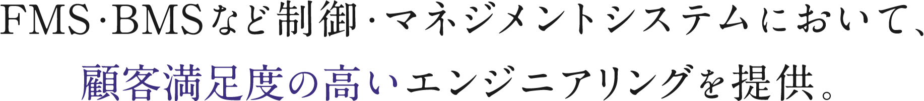 FMS・BMSなど制御・マネジメントシステムにおいて、顧客満足度の高いエンジニアリングを提供。