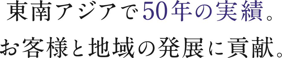 東南アジアで50年の実績。お客様と地域の発展に貢献。