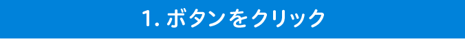 1. ボタンをクリック