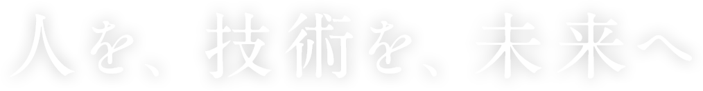 人を、技術を、未来へ